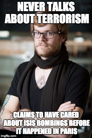 Hipster Barista | NEVER TALKS ABOUT TERRORISM CLAIMS TO HAVE CARED ABOUT ISIS BOMBINGS BEFORE IT HAPPENED IN PARIS | image tagged in memes,hipster barista | made w/ Imgflip meme maker