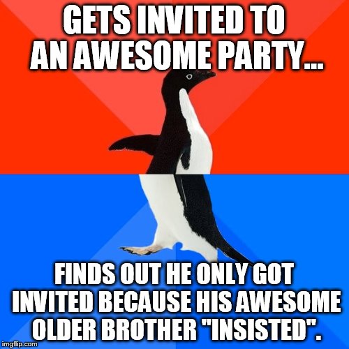 Socially Awesome Awkward Penguin | GETS INVITED TO AN AWESOME PARTY... FINDS OUT HE ONLY GOT INVITED BECAUSE HIS AWESOME OLDER BROTHER "INSISTED". | image tagged in memes,socially awesome awkward penguin | made w/ Imgflip meme maker