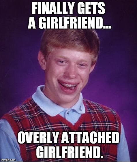 Bad Luck Brian | FINALLY GETS A GIRLFRIEND... OVERLY ATTACHED GIRLFRIEND. | image tagged in memes,bad luck brian | made w/ Imgflip meme maker