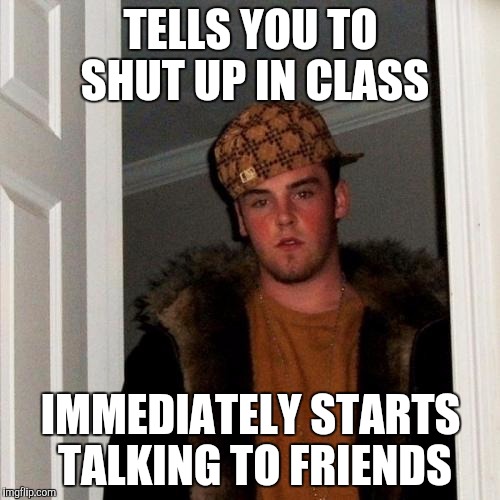 Scumbag Steve | TELLS YOU TO SHUT UP IN CLASS IMMEDIATELY STARTS TALKING TO FRIENDS | image tagged in memes,scumbag steve | made w/ Imgflip meme maker