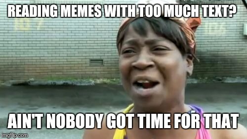 Ain't Nobody Got Time For That | READING MEMES WITH TOO MUCH TEXT? AIN'T NOBODY GOT TIME FOR THAT | image tagged in memes,aint nobody got time for that | made w/ Imgflip meme maker