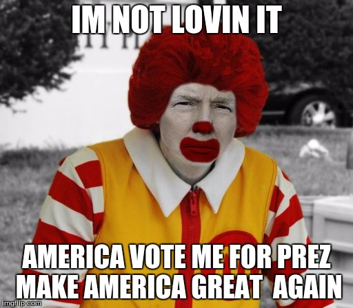 Ronald Mcdonald Trump | IM NOT LOVIN IT AMERICA VOTE ME FOR PREZ MAKE AMERICA GREAT  AGAIN | image tagged in ronald mcdonald trump | made w/ Imgflip meme maker