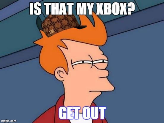 Futurama Fry Meme | IS THAT MY XBOX? GET OUT | image tagged in memes,futurama fry,scumbag | made w/ Imgflip meme maker