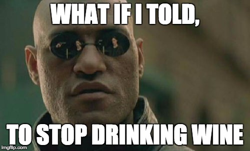 Matrix Morpheus | WHAT IF I TOLD, TO STOP DRINKING WINE | image tagged in memes,matrix morpheus | made w/ Imgflip meme maker
