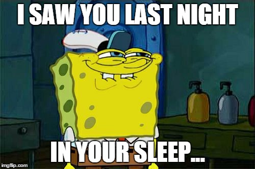 Don't You Squidward | I SAW YOU LAST NIGHT IN YOUR SLEEP... | image tagged in memes,dont you squidward | made w/ Imgflip meme maker