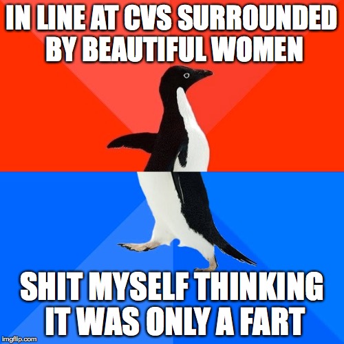 Socially Awesome Awkward Penguin Meme | IN LINE AT CVS SURROUNDED BY BEAUTIFUL WOMEN SHIT MYSELF THINKING IT WAS ONLY A FART | image tagged in memes,socially awesome awkward penguin | made w/ Imgflip meme maker