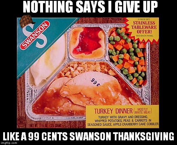 Stainless tableware offer! FIVE piece set! Let me at that back panel! | NOTHING SAYS I GIVE UP LIKE A 99 CENTS SWANSON THANKSGIVING | image tagged in thanksgiving for one,scumbag | made w/ Imgflip meme maker