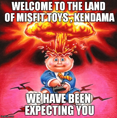 WELCOME TO THE LAND OF MISFIT TOYS , KENDAMA WE HAVE BEEN EXPECTING YOU | image tagged in adam bomb | made w/ Imgflip meme maker