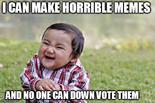 Evil Toddler Meme | I CAN MAKE HORRIBLE MEMES AND NO ONE CAN DOWN VOTE THEM | image tagged in memes,evil toddler | made w/ Imgflip meme maker