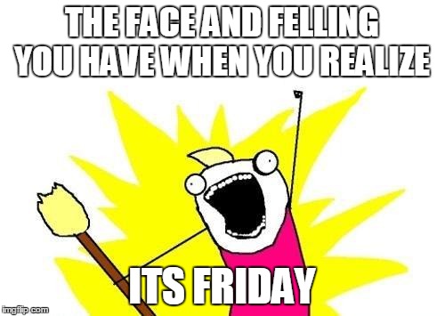 Friday | THE FACE AND FELLING YOU HAVE WHEN YOU REALIZE ITS FRIDAY | image tagged in memes,friday,hell yeah | made w/ Imgflip meme maker