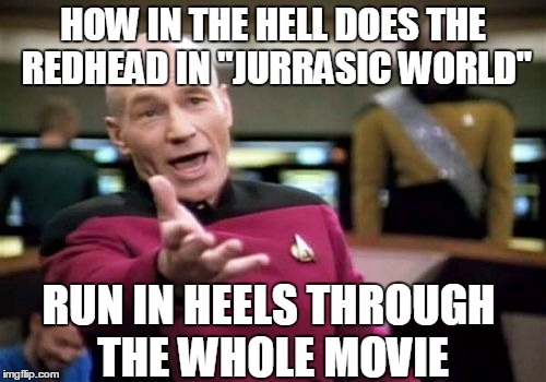 Picard Wtf | HOW IN THE HELL DOES THE REDHEAD IN "JURRASIC WORLD" RUN IN HEELS THROUGH THE WHOLE MOVIE | image tagged in memes,picard wtf | made w/ Imgflip meme maker