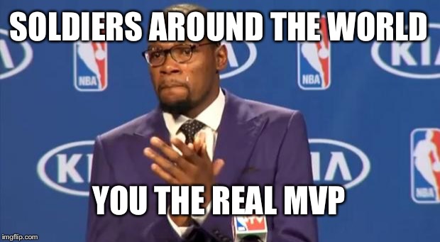 Because they are doing their best to keep us safe | SOLDIERS AROUND THE WORLD YOU THE REAL MVP | image tagged in memes,you the real mvp | made w/ Imgflip meme maker
