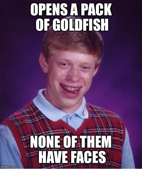 It happens sometimes... and it's really creepy when it does. | OPENS A PACK OF GOLDFISH NONE OF THEM HAVE FACES | image tagged in memes,bad luck brian | made w/ Imgflip meme maker