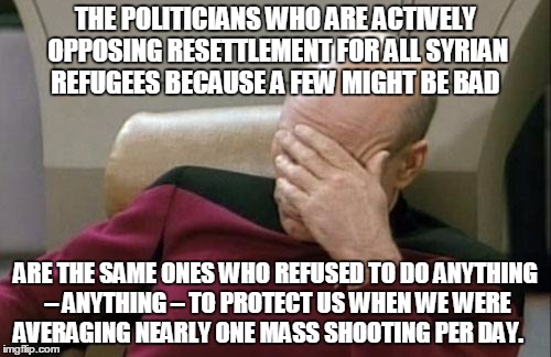 Captain Picard Facepalm | THE POLITICIANS WHO ARE ACTIVELY OPPOSING RESETTLEMENT FOR ALL SYRIAN REFUGEES BECAUSE A FEW MIGHT BE BAD ARE THE SAME ONES WHO REFUSED TO D | image tagged in memes,captain picard facepalm | made w/ Imgflip meme maker