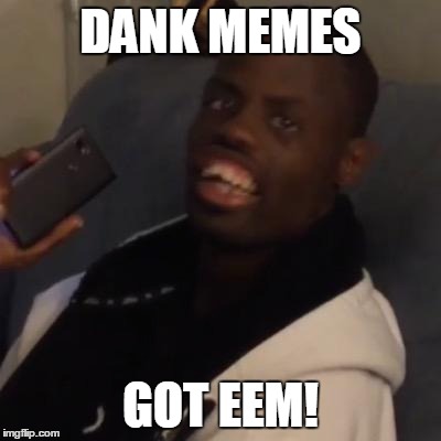 DANK MEMES GOT EEM! | made w/ Imgflip meme maker