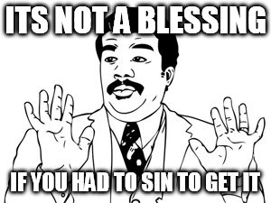Neil deGrasse Tyson | ITS NOT A BLESSING IF YOU HAD TO SIN TO GET IT | image tagged in memes,neil degrasse tyson | made w/ Imgflip meme maker