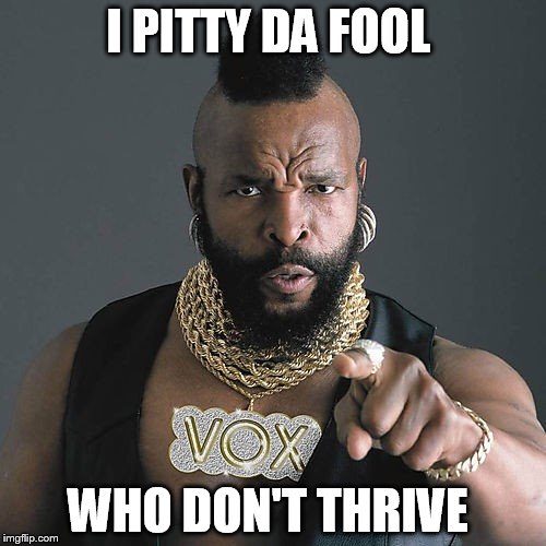 Mr T Pity The Fool | I PITTY DA FOOL WHO DON'T THRIVE | image tagged in memes,mr t pity the fool | made w/ Imgflip meme maker