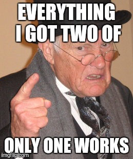 Back In My Day Meme | EVERYTHING I GOT TWO OF ONLY ONE WORKS | image tagged in memes,back in my day | made w/ Imgflip meme maker