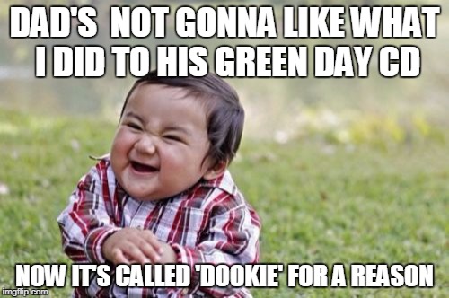 Evil Toddler Meme | DAD'S  NOT GONNA LIKE WHAT I DID TO HIS GREEN DAY CD NOW IT'S CALLED 'DOOKIE' FOR A REASON | image tagged in memes,evil toddler | made w/ Imgflip meme maker