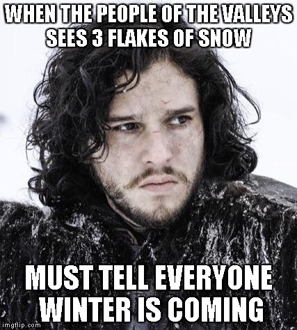 Jon Snow girls | WHEN THE PEOPLE OF THE VALLEYS SEES 3 FLAKES OF SNOW MUST TELL EVERYONE WINTER IS COMING | image tagged in jon snow girls | made w/ Imgflip meme maker