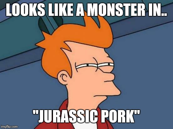 Futurama Fry Meme | LOOKS LIKE A MONSTER IN.. "JURASSIC PORK" | image tagged in memes,futurama fry | made w/ Imgflip meme maker