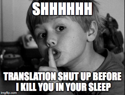 Shhhh | SHHHHHH TRANSLATION SHUT UP BEFORE I KILL YOU IN YOUR SLEEP | image tagged in shhhh | made w/ Imgflip meme maker