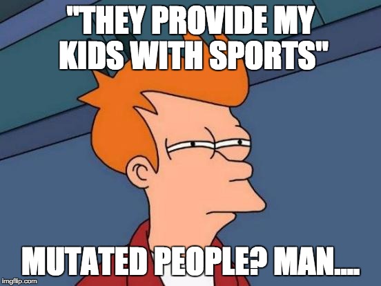 Futurama Fry Meme | "THEY PROVIDE MY KIDS WITH SPORTS" MUTATED PEOPLE? MAN.... | image tagged in memes,futurama fry | made w/ Imgflip meme maker