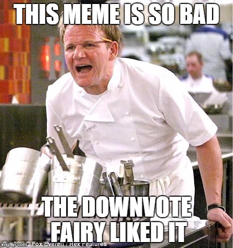 Chef Gordon Ramsay | THIS MEME IS SO BAD THE DOWNVOTE FAIRY LIKED IT | image tagged in memes,chef gordon ramsay | made w/ Imgflip meme maker