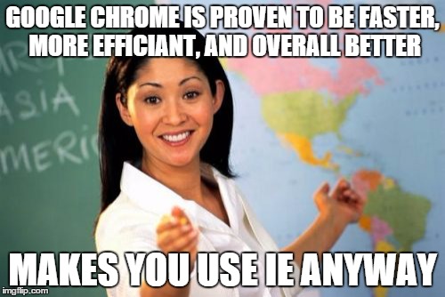 the york county school division... | GOOGLE CHROME IS PROVEN TO BE FASTER, MORE EFFICIANT, AND OVERALL BETTER MAKES YOU USE IE ANYWAY | image tagged in memes,unhelpful high school teacher | made w/ Imgflip meme maker