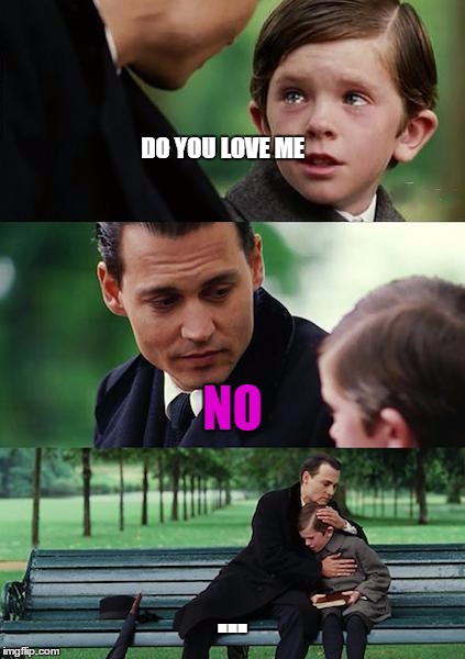 Do You Love Me | DO YOU LOVE ME NO ... | image tagged in memes,finding neverland | made w/ Imgflip meme maker