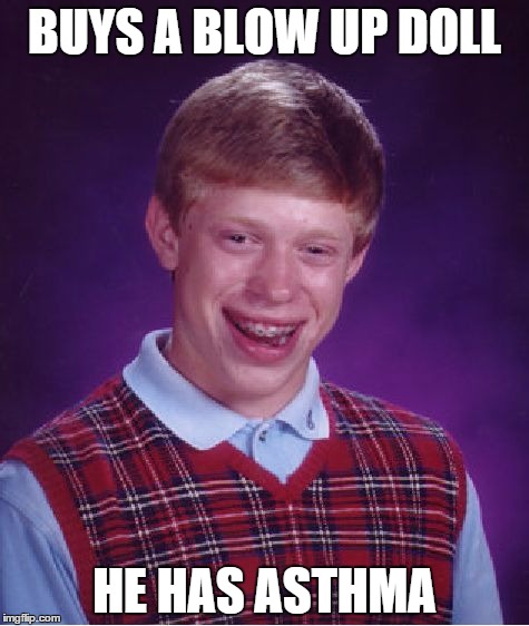 Bad Luck Brian | BUYS A BLOW UP DOLL HE HAS ASTHMA | image tagged in memes,bad luck brian | made w/ Imgflip meme maker