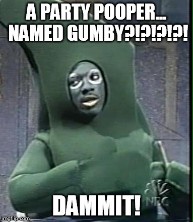 A PARTY POOPER... NAMED GUMBY?!?!?!?! DAMMIT! | made w/ Imgflip meme maker