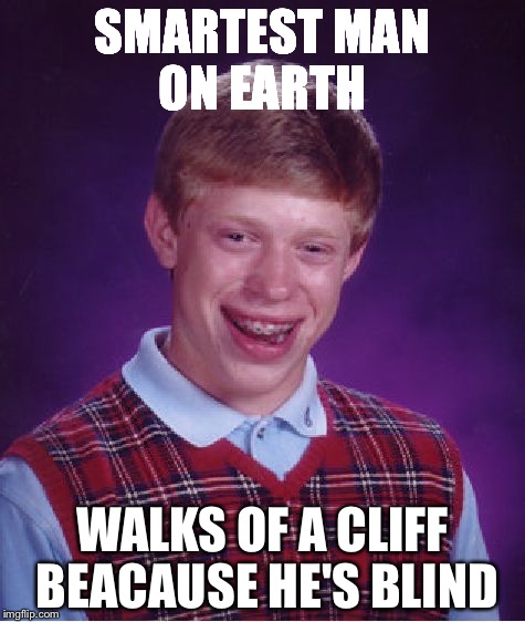 Bad Luck Brian | SMARTEST MAN ON EARTH WALKS OF A CLIFF BEACAUSE HE'S BLIND | image tagged in memes,bad luck brian | made w/ Imgflip meme maker