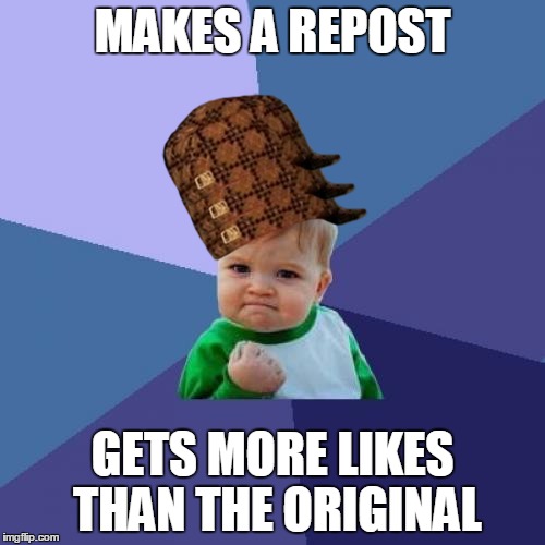 Which is: | MAKES A REPOST GETS MORE LIKES THAN THE ORIGINAL | image tagged in memes,success kid,scumbag,repost | made w/ Imgflip meme maker