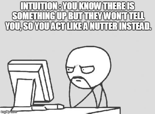 Nutter | INTUITION : YOU KNOW THERE IS SOMETHING UP BUT THEY WON'T TELL YOU, SO YOU ACT LIKE A NUTTER INSTEAD. | image tagged in memes,nutter | made w/ Imgflip meme maker