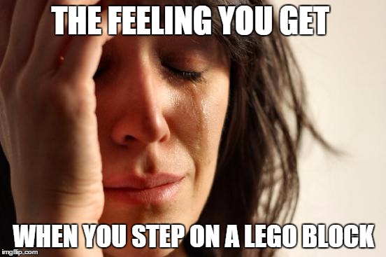 First World Problems | THE FEELING YOU GET WHEN YOU STEP ON A LEGO BLOCK | image tagged in memes,first world problems | made w/ Imgflip meme maker