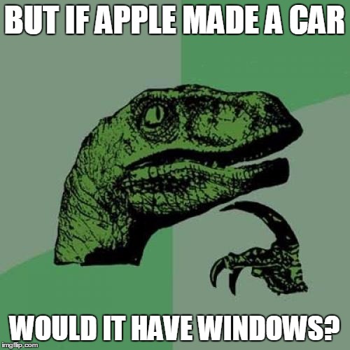 Philosoraptor Meme | BUT IF APPLE MADE A CAR WOULD IT HAVE WINDOWS? | image tagged in memes,philosoraptor | made w/ Imgflip meme maker