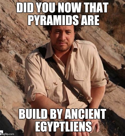 Ancient Aliens  | DID YOU NOW THAT PYRAMIDS ARE BUILD BY ANCIENT EGYPTLIENS | image tagged in ancient aliens  | made w/ Imgflip meme maker