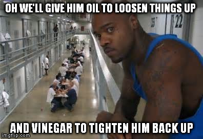 OH WE'LL GIVE HIM OIL TO LOOSEN THINGS UP AND VINEGAR TO TIGHTEN HIM BACK UP | made w/ Imgflip meme maker