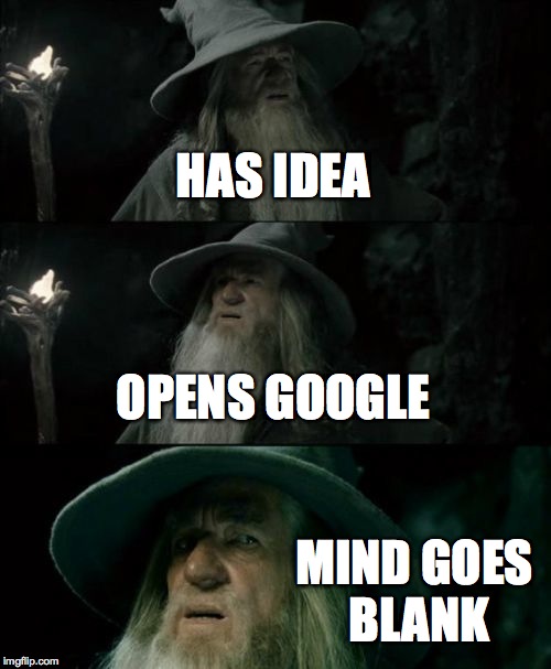 Confused Gandalf Meme | HAS IDEA OPENS GOOGLE MIND GOES BLANK | image tagged in memes,confused gandalf | made w/ Imgflip meme maker