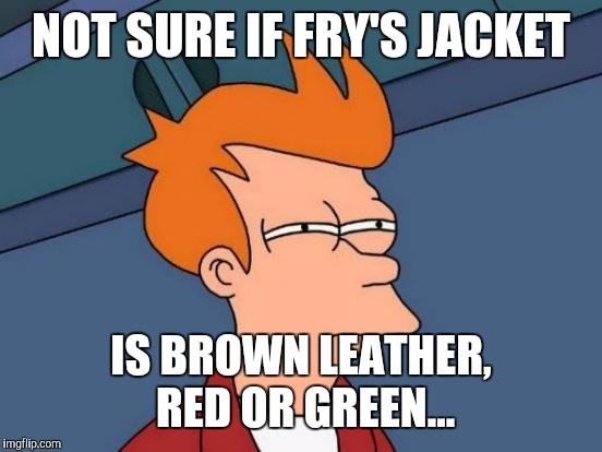 Colourblindness in a nutshell | NOT SURE IF FRY'S JACKET IS BROWN LEATHER, RED OR GREEN... | image tagged in memes,futurama fry | made w/ Imgflip meme maker