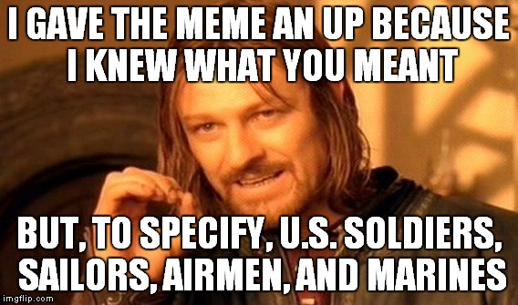 One Does Not Simply Meme | I GAVE THE MEME AN UP BECAUSE I KNEW WHAT YOU MEANT BUT, TO SPECIFY, U.S. SOLDIERS, SAILORS, AIRMEN, AND MARINES | image tagged in memes,one does not simply | made w/ Imgflip meme maker