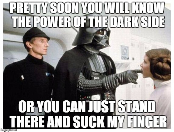 The Dark Side is Quite Powerful, But Not As Powerful as the Dreaded Finger Suck | PRETTY SOON YOU WILL KNOW THE POWER OF THE DARK SIDE OR YOU CAN JUST STAND THERE AND SUCK MY FINGER | image tagged in star wars,darth vader,memes | made w/ Imgflip meme maker