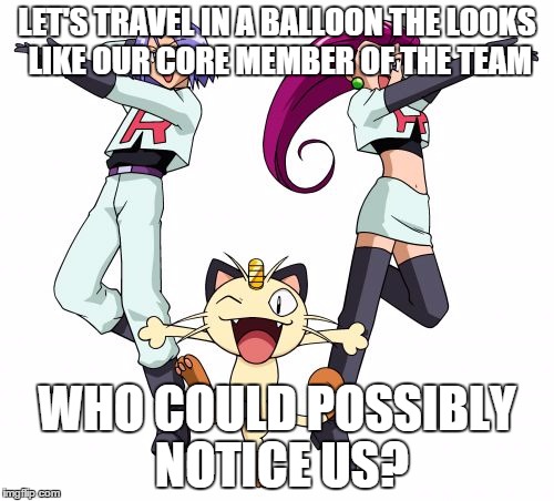 Team Rocket | LET'S TRAVEL IN A BALLOON THE LOOKS LIKE OUR CORE MEMBER OF THE TEAM WHO COULD POSSIBLY NOTICE US? | image tagged in memes,team rocket | made w/ Imgflip meme maker