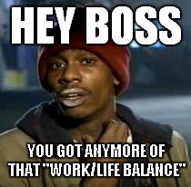 Y'all Got Any More Of That Meme | HEY BOSS YOU GOT ANYMORE OF THAT "WORK/LIFE BALANCE" | image tagged in dave chappelle | made w/ Imgflip meme maker