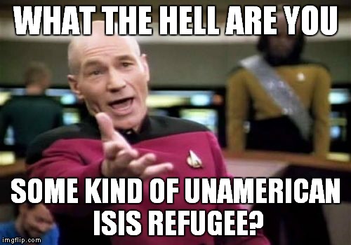 Picard Wtf Meme | WHAT THE HELL ARE YOU SOME KIND OF UNAMERICAN ISIS REFUGEE? | image tagged in memes,picard wtf | made w/ Imgflip meme maker