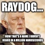 Obi Wan | RAYDOG... NOW THAT'S A NAME I HAVEN'T HEARD IN A MILLION NANOSECONDS | image tagged in obi wan | made w/ Imgflip meme maker