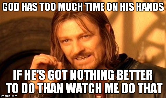 One Does Not Simply Meme | GOD HAS TOO MUCH TIME ON HIS HANDS IF HE'S GOT NOTHING BETTER TO DO THAN WATCH ME DO THAT | image tagged in memes,one does not simply | made w/ Imgflip meme maker