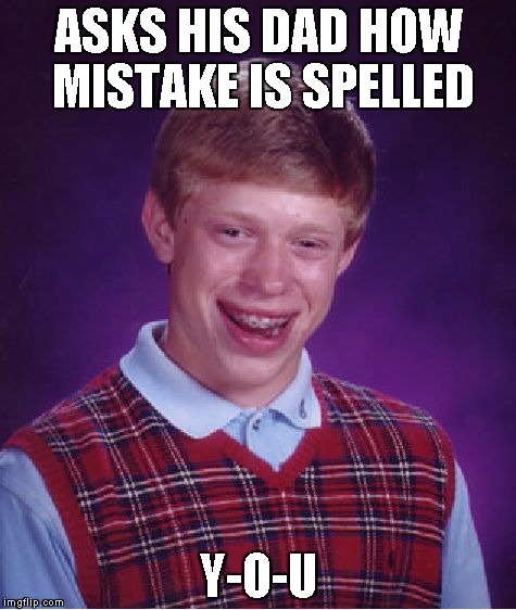 Bad Luck Brian | ASKS HIS DAD HOW MISTAKE IS SPELLED Y-O-U | image tagged in memes,bad luck brian | made w/ Imgflip meme maker