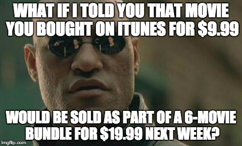 Matrix Morpheus Meme | WHAT IF I TOLD YOU THAT MOVIE YOU BOUGHT ON ITUNES FOR $9.99 WOULD BE SOLD AS PART OF A 6-MOVIE BUNDLE FOR $19.99 NEXT WEEK? | image tagged in memes,matrix morpheus | made w/ Imgflip meme maker